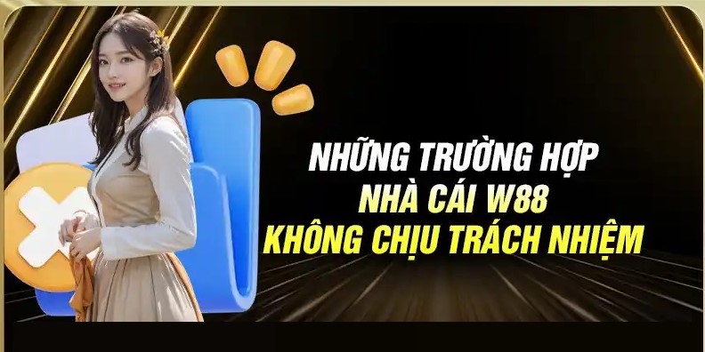 Văn bản miễn trừ trách nhiệm W88 đề cập 3 trường hợp chính